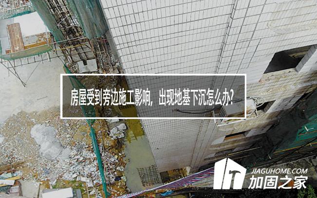 房屋受到旁邊施工影響，出現(xiàn)地基下沉怎么辦?